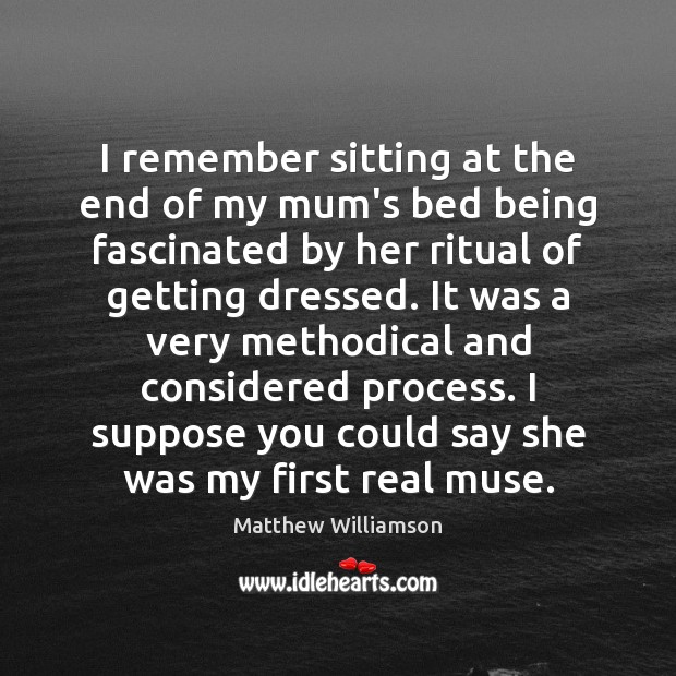 I remember sitting at the end of my mum’s bed being fascinated Matthew Williamson Picture Quote