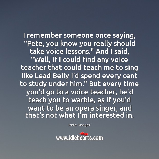 I remember someone once saying, “Pete, you know you really should take Pete Seeger Picture Quote