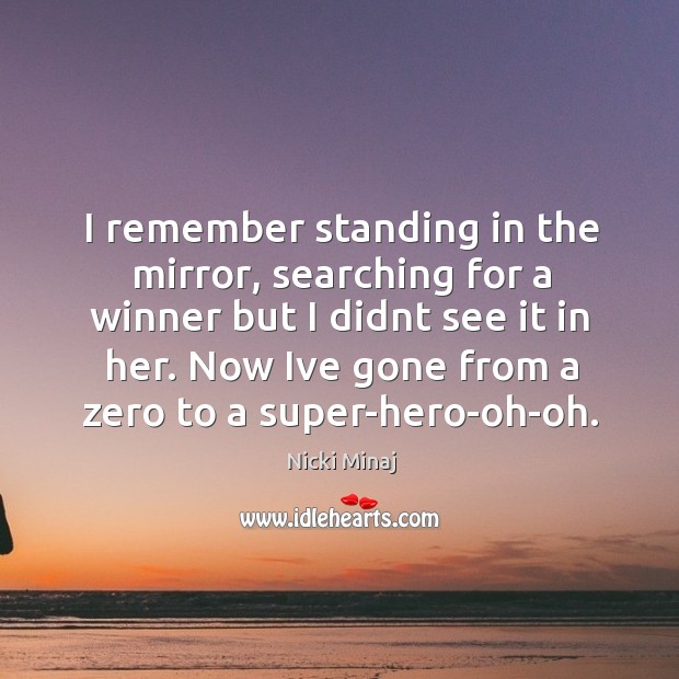 I remember standing in the mirror, searching for a winner but I didnt see it in her. Now ive gone from a zero to a super-hero-oh-oh. Nicki Minaj Picture Quote