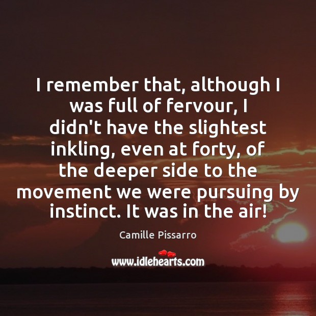 I remember that, although I was full of fervour, I didn’t have Camille Pissarro Picture Quote