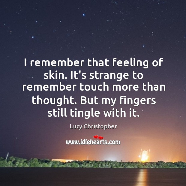 I remember that feeling of skin. It’s strange to remember touch more Lucy Christopher Picture Quote