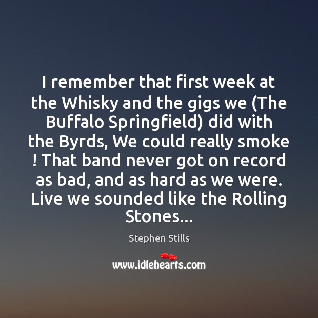 I remember that first week at the Whisky and the gigs we ( Stephen Stills Picture Quote