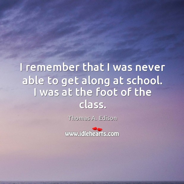 I remember that I was never able to get along at school. I was at the foot of the class. Image