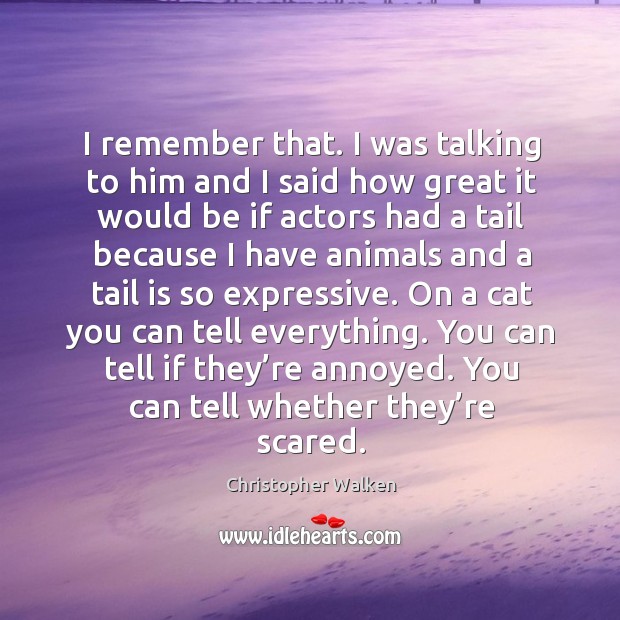 I remember that. I was talking to him and I said how great it would be if actors had a Christopher Walken Picture Quote
