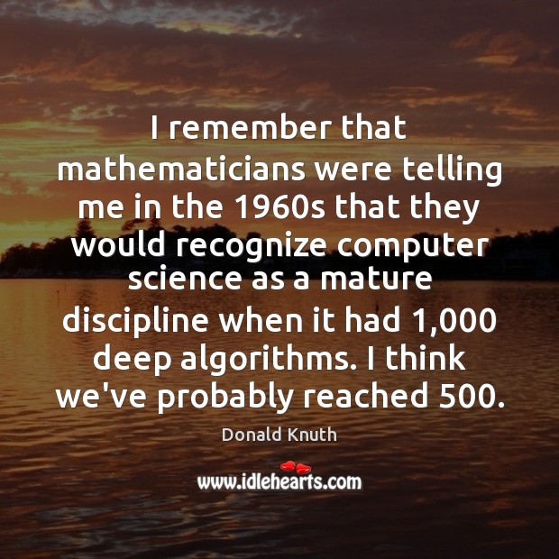 I remember that mathematicians were telling me in the 1960s that they Donald Knuth Picture Quote