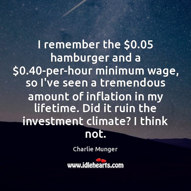 I remember the $0.05 hamburger and a $0.40-per-hour minimum wage, so I’ve seen Charlie Munger Picture Quote