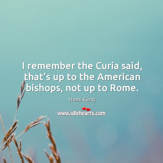 I remember the curia said, that’s up to the american bishops, not up to rome. Hans Kung Picture Quote
