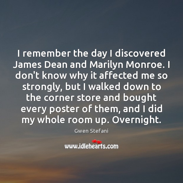 I remember the day I discovered James Dean and Marilyn Monroe. I Gwen Stefani Picture Quote