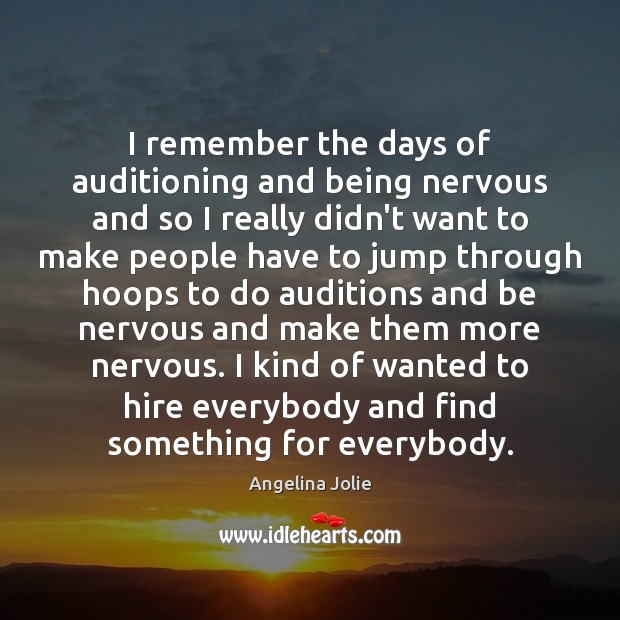 I remember the days of auditioning and being nervous and so I Angelina Jolie Picture Quote