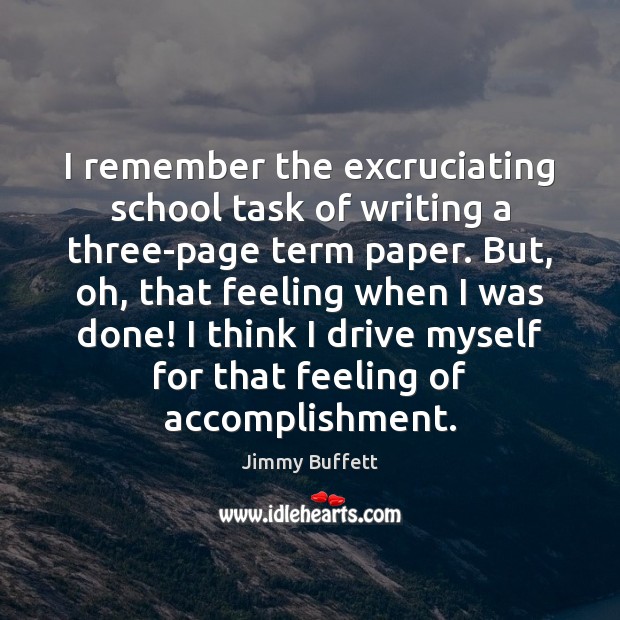 I remember the excruciating school task of writing a three-page term paper. Jimmy Buffett Picture Quote