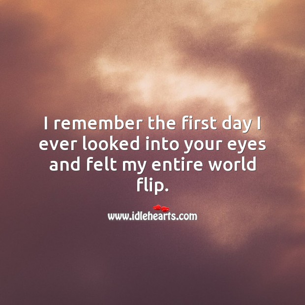 I remember the first day I ever looked into your eyes and felt my entire world flip. Beautiful Love Quotes Image