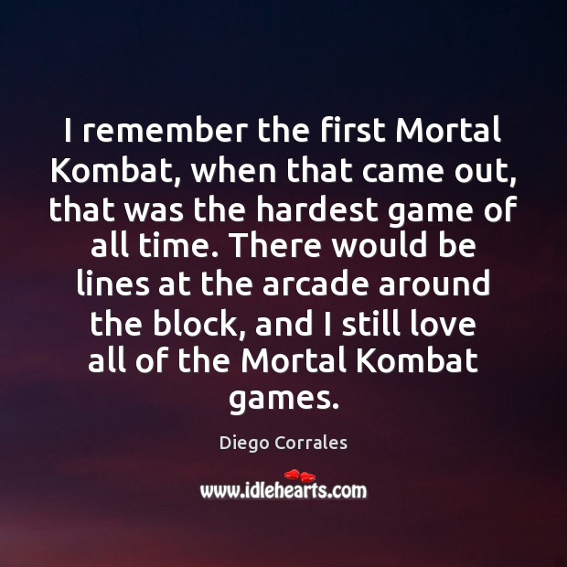 I remember the first Mortal Kombat, when that came out, that was Diego Corrales Picture Quote