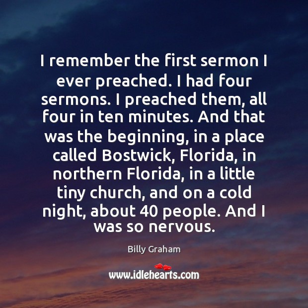 I remember the first sermon I ever preached. I had four sermons. Billy Graham Picture Quote