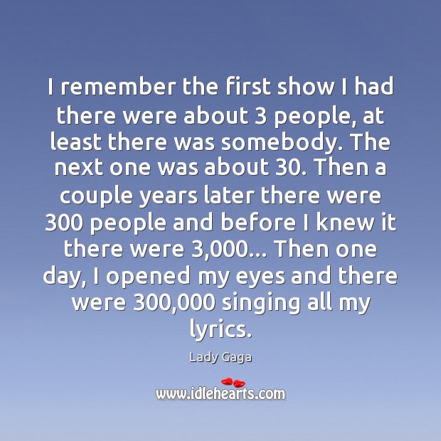 I remember the first show I had there were about 3 people, at Lady Gaga Picture Quote