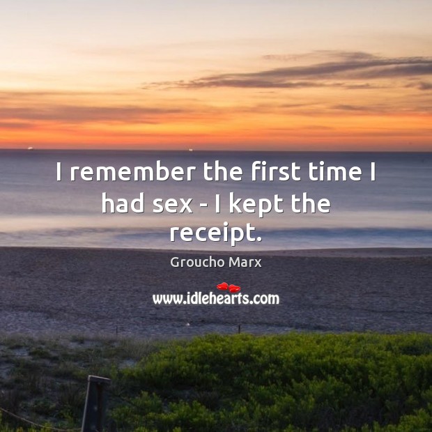 I remember the first time I had sex – I kept the receipt. Groucho Marx Picture Quote