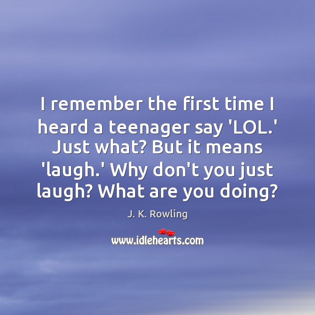 I remember the first time I heard a teenager say ‘LOL.’ J. K. Rowling Picture Quote