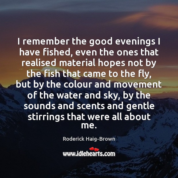 I remember the good evenings I have fished, even the ones that Roderick Haig-Brown Picture Quote
