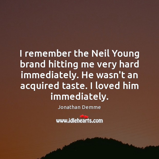 I remember the Neil Young brand hitting me very hard immediately. He Jonathan Demme Picture Quote