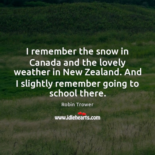 I remember the snow in Canada and the lovely weather in New Robin Trower Picture Quote