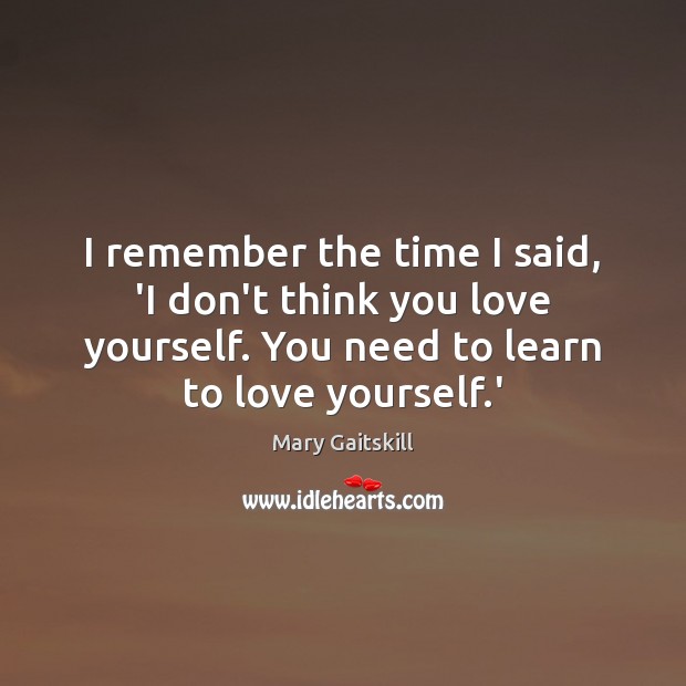 I remember the time I said, ‘I don’t think you love yourself. Image