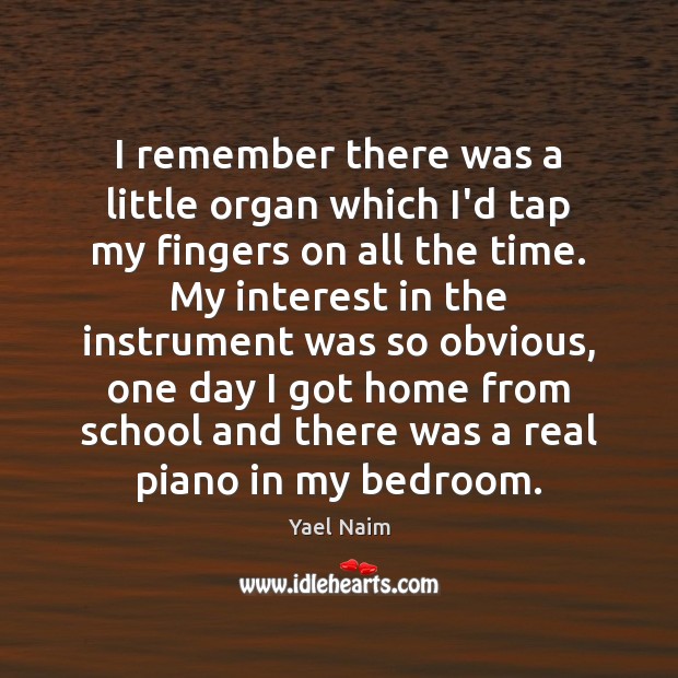 I remember there was a little organ which I’d tap my fingers Yael Naim Picture Quote
