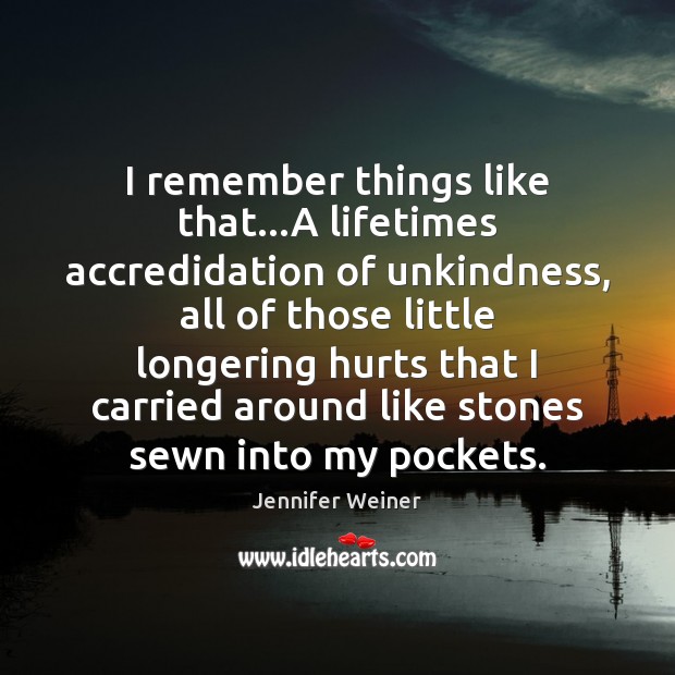 I remember things like that…A lifetimes accredidation of unkindness, all of Jennifer Weiner Picture Quote