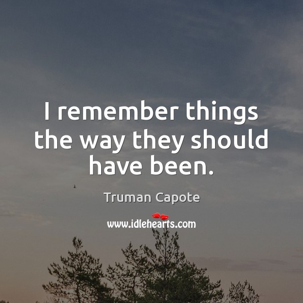 I remember things the way they should have been. Truman Capote Picture Quote