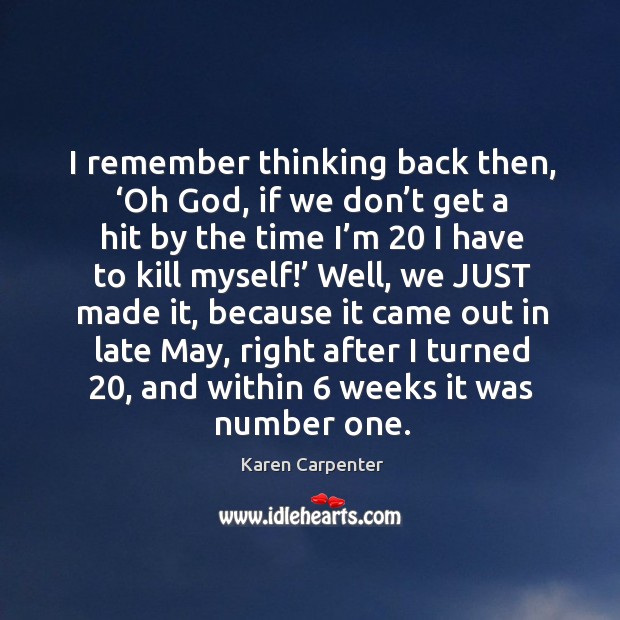 I remember thinking back then, ‘oh God, if we don’t get a hit by the time I’m 20 Karen Carpenter Picture Quote