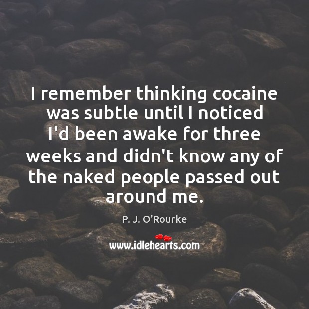 I remember thinking cocaine was subtle until I noticed I’d been awake P. J. O’Rourke Picture Quote