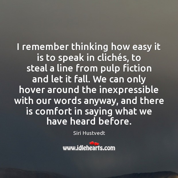 I remember thinking how easy it is to speak in clichés, Image