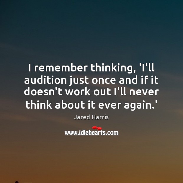I remember thinking, ‘I’ll audition just once and if it doesn’t work Jared Harris Picture Quote