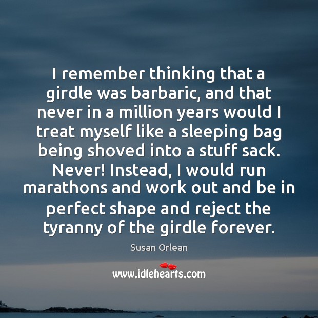 I remember thinking that a girdle was barbaric, and that never in Susan Orlean Picture Quote