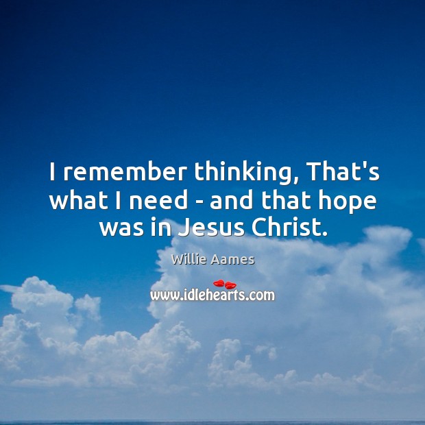 I remember thinking, That’s what I need – and that hope was in Jesus Christ. Willie Aames Picture Quote