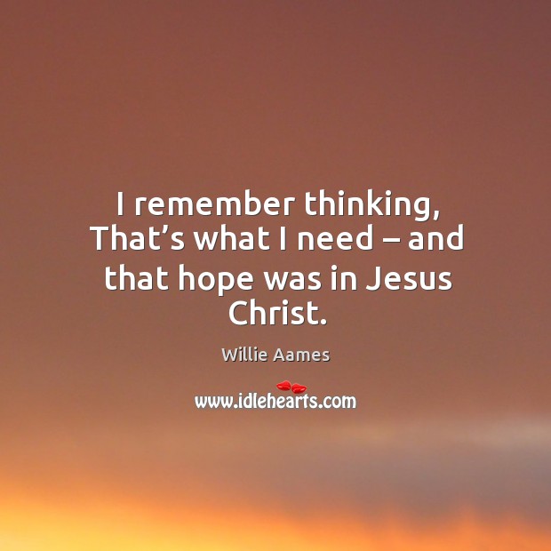 I remember thinking, that’s what I need – and that hope was in jesus christ. Willie Aames Picture Quote