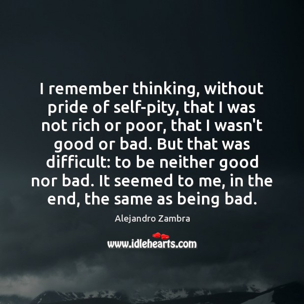 I remember thinking, without pride of self-pity, that I was not rich Alejandro Zambra Picture Quote