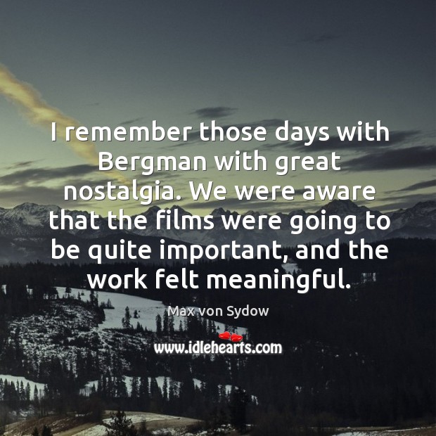 I remember those days with bergman with great nostalgia. We were aware that the films were going Max von Sydow Picture Quote