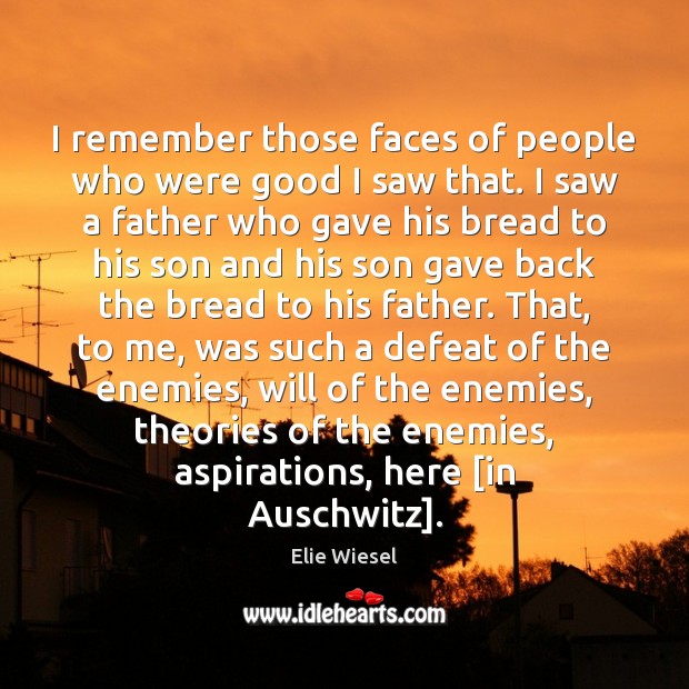 I remember those faces of people who were good I saw that. Elie Wiesel Picture Quote
