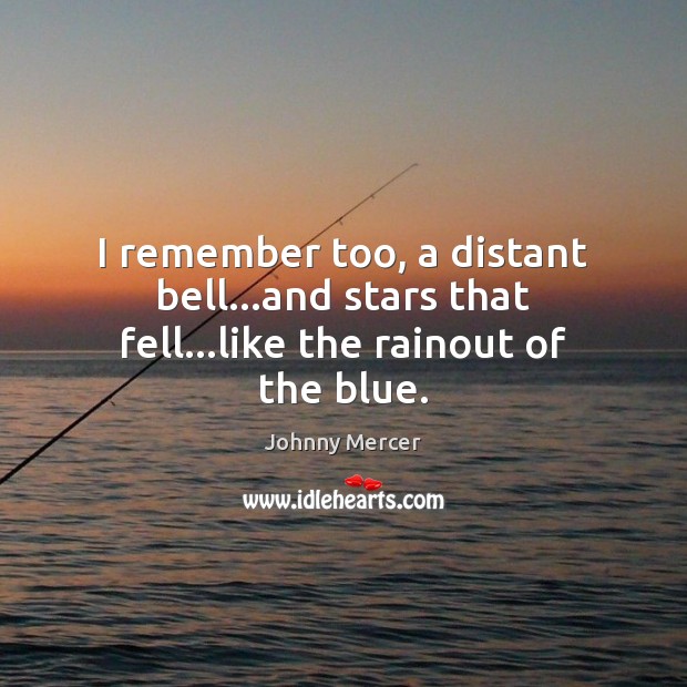 I remember too, a distant bell…and stars that fell…like the rainout of the blue. Image