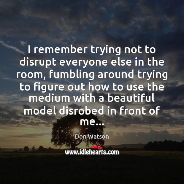 I remember trying not to disrupt everyone else in the room, fumbling Don Watson Picture Quote