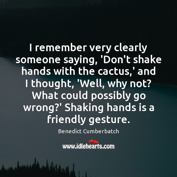 I remember very clearly someone saying, ‘Don’t shake hands with the cactus, Benedict Cumberbatch Picture Quote