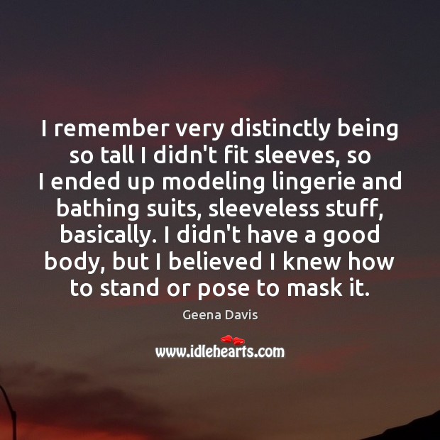 I remember very distinctly being so tall I didn’t fit sleeves, so Geena Davis Picture Quote