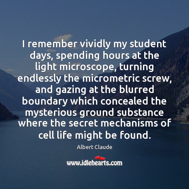 I remember vividly my student days, spending hours at the light microscope, Image