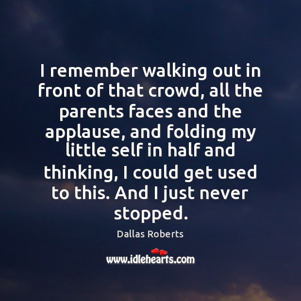 I remember walking out in front of that crowd, all the parents Dallas Roberts Picture Quote