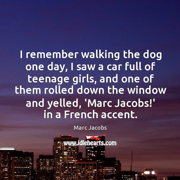 I remember walking the dog one day, I saw a car full Marc Jacobs Picture Quote
