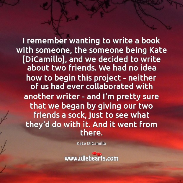I remember wanting to write a book with someone, the someone being Kate DiCamillo Picture Quote