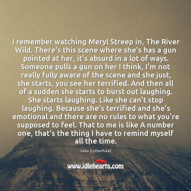 I remember watching Meryl Streep in, The River Wild. There’s this scene Jake Gyllenhaal Picture Quote