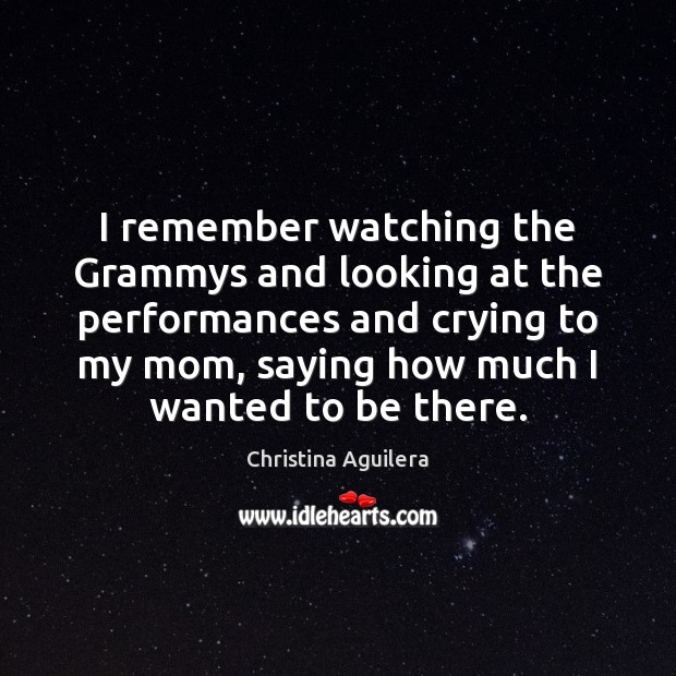 I remember watching the Grammys and looking at the performances and crying Image