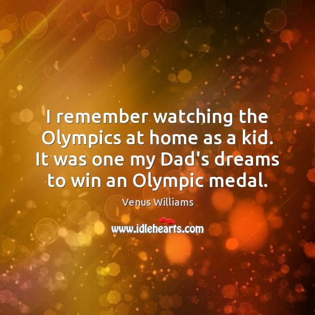 I remember watching the Olympics at home as a kid. It was Venus Williams Picture Quote