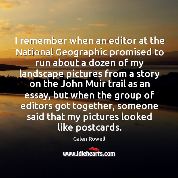 I remember when an editor at the national geographic promised to run about a dozen of my Galen Rowell Picture Quote