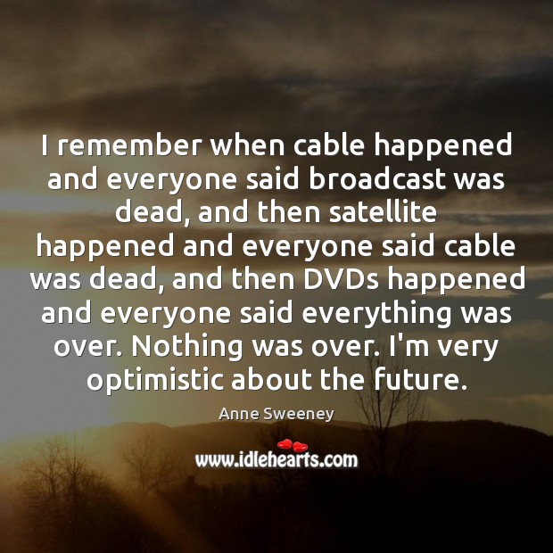 I remember when cable happened and everyone said broadcast was dead, and Image